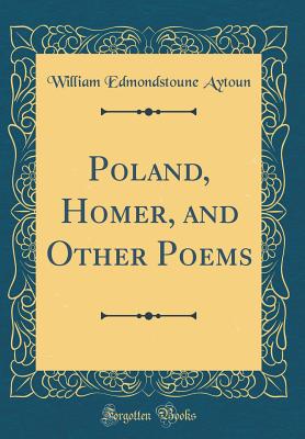 Poland, Homer, and Other Poems (Classic Reprint) - Aytoun, William Edmondstoune