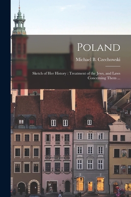 Poland: Sketch of Her History: Treatment of the Jews, and Laws Concerning Them ... - Czechowski, Michael B (Michael Belin (Creator)