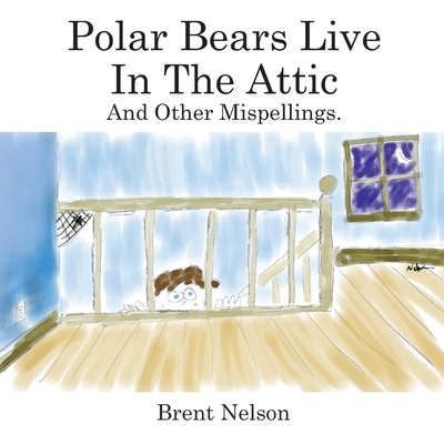 Polar Bears Live In The Attic and other Mispellings - Nelson, Brent