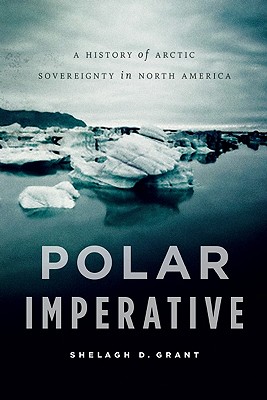 Polar Imperative: A History of Arctic Sovereignty in North America - Grant, Shelagh D