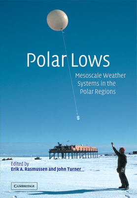 Polar Lows: Mesoscale Weather Systems in the Polar Regions - Rasmussen, Erik A. (Editor), and Turner, John (Editor)