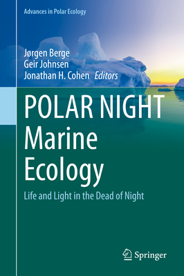 POLAR NIGHT Marine Ecology: Life and Light in the Dead of Night - Berge, Jrgen (Editor), and Johnsen, Geir (Editor), and Cohen, Jonathan H. (Editor)