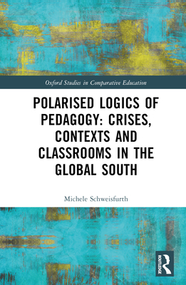 Polarised Logics of Pedagogy: Crises, Contexts and Classrooms in the Global South - Schweisfurth, Michele