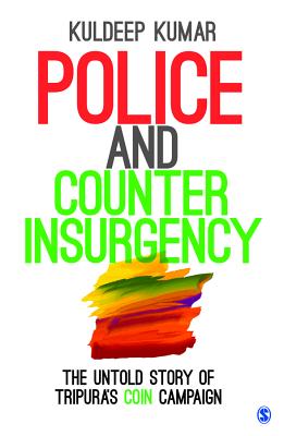 Police and Counterinsurgency: The Untold Story of Tripura's COIN Campaign - Kumar, Kuldeep