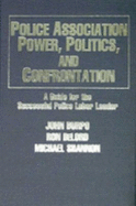 Police Association Power, Politics, and Confrontation: A Guide for the Successful Police Labor Leader