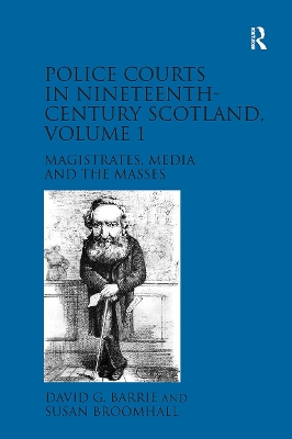 Police Courts in Nineteenth-Century Scotland, Volume 1: Magistrates, Media and the Masses - Barrie, David G, and Broomhall, Susan