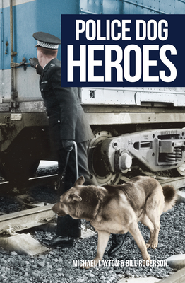 Police Dog Heroes - Layton, Michael, and Rogerson, Bill