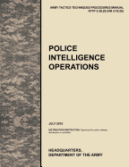 Police Intelligence Operations: The official U.S. Army Tactics, Techniques, and Procedures manual ATTP 3-39.20 (FM 3-19.50), July 2010 - U S Army Training and Doctrine Command, and U S Army Military Police School
