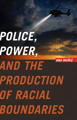 Police, Power, and the Production of Racial Boundaries - Muniz, Ana