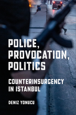 Police, Provocation, Politics: Counterinsurgency in Istanbul - Yonucu, Deniz