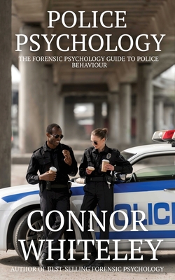 Police Psychology: The Forensic Psychology Guide To Police Behaviour - Whiteley, Connor