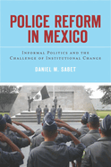 Police Reform in Mexico: Informal Politics and the Challenge of Institutional Change