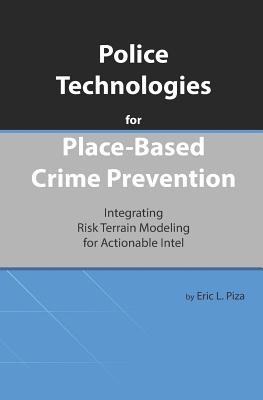 Police Technologies for Place-Based Crime Prevention: Integrating Risk Terrain Modeling for Actionable Intel - Piza, Eric L