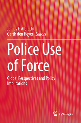 Police Use of Force: Global Perspectives and Policy Implications - Albrecht, James F. (Editor), and den Heyer, Garth (Editor)