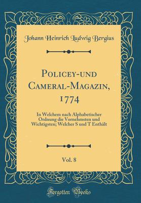 Policey-Und Cameral-Magazin, 1774, Vol. 8: In Welchem Nach Alphabetischer Ordnung Die Vornehmsten Und Wichtigsten; Welcher S Und T Enthalt (Classic Reprint) - Bergius, Johann Heinrich Ludwig