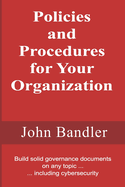 Policies and Procedures for Your Organization: Build solid governance documents on any topic ... including cybersecurity
