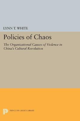 Policies of Chaos: The Organizational Causes of Violence in China's Cultural Revolution - White, Lynn T., III