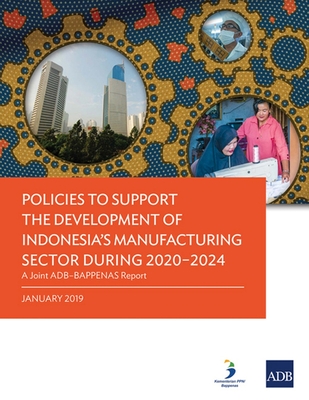 Policies to Support the Development of Indonesia's Manufacturing Sector During 2020-2024: A Joint Adb-Bappenas Report - Asian Development Bank