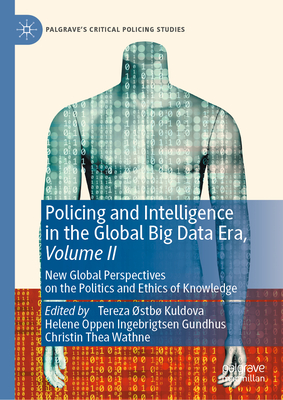 Policing and Intelligence in the Global Big Data Era, Volume II: New Global Perspectives on the Politics and Ethics of Knowledge - Kuldova, Tereza stb (Editor), and Gundhus, Helene Oppen Ingebrigtsen (Editor), and Wathne, Christin Thea (Editor)