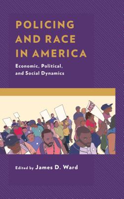 Policing and Race in America: Economic, Political, and Social Dynamics - Ward, James D. (Contributions by), and Albo, Maria J. (Contributions by), and Aliperti, Britt S. (Contributions by)