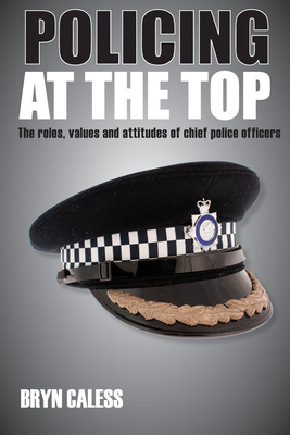 Policing at the Top: The Roles, Values and Attitudes of Chief Police Officers - Caless, Bryn