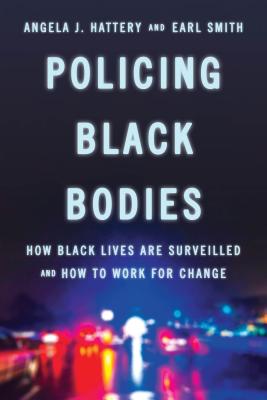 Policing Black Bodies: How Black Lives Are Surveilled and How to Work for Change - Hattery, Angela J, and Smith, Earl, Rev.