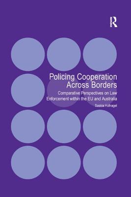 Policing Cooperation Across Borders: Comparative Perspectives on Law Enforcement within the EU and Australia - Hufnagel, Saskia