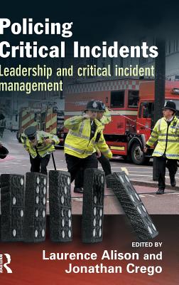 Policing Critical Incidents: Leadership and Critical Incident Management - Grieve, John G.D. (Foreword by), and Alison, Laurence (Editor), and Crego, Jonathan (Editor)