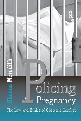 Policing Pregnancy: The Law and Ethics of Obstetric Conflict - Meredith, Sheena