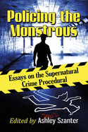 Policing the Monstrous: Essays on the Supernatural Crime Procedural