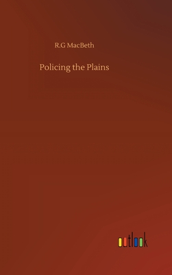 Policing the Plains - Macbeth, R G