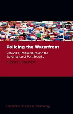 Policing the Waterfront: Networks, Partnerships, and the Governance of Port Security - Brewer, Russell