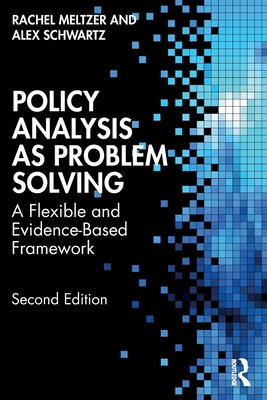 Policy Analysis as Problem Solving: A Flexible and Evidence-Based Framework - Meltzer, Rachel, and Schwartz, Alex