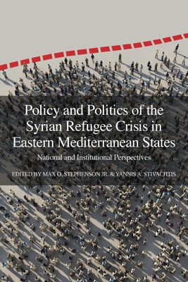 Policy and Politics of the Syrian Refugee Crisis in Eastern Mediterranean States: National and Institutional Perspectives - Stephenson, Max O, Jr. (Editor), and Stivachtis, Yannis A