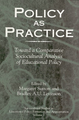 Policy as Practice: Toward a Comparative Sociocultural Analysis of Educational Policy - Sutton, Margaret (Editor), and Levinson, Bradley A U (Editor)