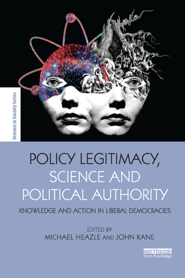 Policy Legitimacy, Science and Political Authority: Knowledge and action in liberal democracies - Heazle, Michael (Editor), and Kane, John (Editor)