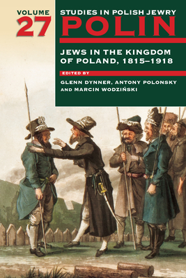 Polin: Studies in Polish Jewry Volume 27: Jews in the Kingdom of Poland, 1815-1918 - Dynner, Glenn (Editor), and Polonsky, Antony (Editor), and Wodzinski, Marcin (Editor)