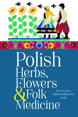 Polish Herbs, Flowers & Folk Medicine: Revised Edition - Knab, Sophie Hodorowicz