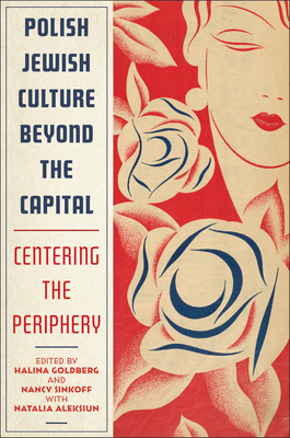 Polish Jewish Culture Beyond the Capital: Centering the Periphery - Goldberg, Halina, Professor (Editor), and Sinkoff, Nancy, Professor (Editor), and Aleksiun, Natalia, Professor