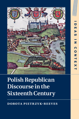 Polish Republican Discourse in the Sixteenth Century - Pietrzyk-Reeves, Dorota, and Baluk-Ulewiczowa, Teresa (Translated by)