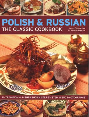 Polish & Russian: The Classic Cookbook: 70 traditional dishes shown step by step in 250 photographs - Chamberlain, Lesley, and Atkinson, Catherine