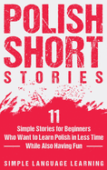 Polish Short Stories: 11 Simple Stories for Beginners Who Want to Learn Polish in Less Time While Also Having Fun