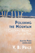 Polishing the Mountain, or Catching Balance Just in Time: Selected Poems 2008-2020
