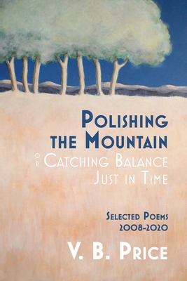 Polishing the Mountain, or Catching Balance Just in Time: Selected Poems 2008-2020 - Price, V B