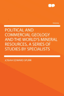 Political and Commercial Geology and the World's Mineral Resources, a Series of Studies by Specialists