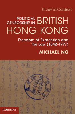 Political Censorship in British Hong Kong: Freedom of Expression and the Law (1842-1997) - Ng, Michael