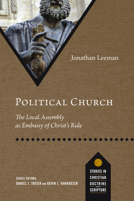 Political Church: The Local Assembly as Embassy of Christ's Rule - Leeman, Jonathan
