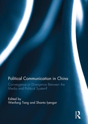 Political Communication in China: Convergence or Divergence Between the Media and Political System? - Tang, Wenfang (Editor), and Iyengar, Shanto, Professor (Editor)