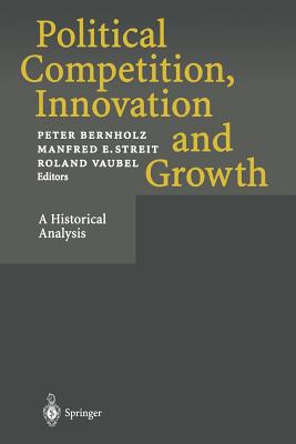 Political Competition, Innovation and Growth: A Historical Analysis - Bernholz, Peter (Editor), and Streit, Manfred E (Editor), and Vaubel, Roland (Editor)