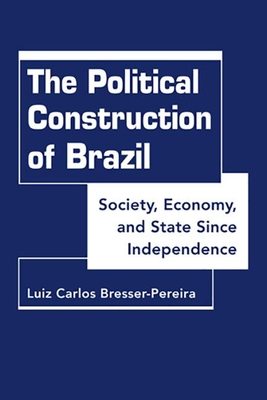 Political Construction of Brazil: Society, Economy, and State Since Independence - Bresser-Pereira, Luiz Carlos